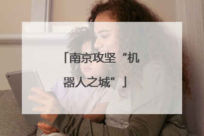 南京攻坚“机器人之城”
