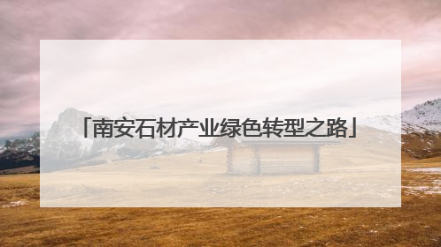 南安石材产业绿色转型之路