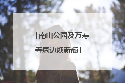 南山公园及万寿寺周边焕新颜