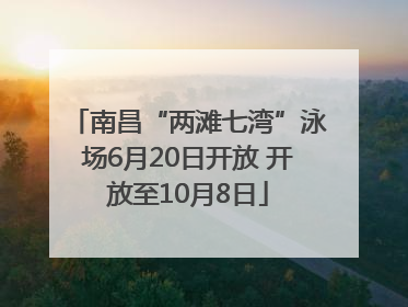 南昌“两滩七湾”泳场6月20日开放 开放至10月8日