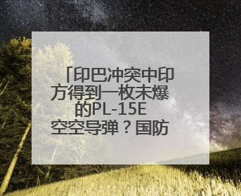 印巴冲突中印方得到一枚未爆的PL-15E空空导弹？国防部回应