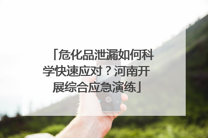 危化品泄漏如何科学快速应对？河南开展综合应急演练
