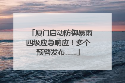 厦门启动防御暴雨四级应急响应！多个预警发布……