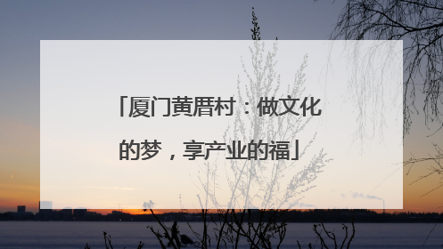 厦门黄厝村：做文化的梦，享产业的福