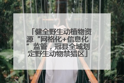 健全野生动植物资源“网格化+信息化”监管，冠县全域划定野生动物禁猎区