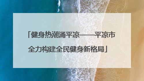 健身热潮涌平凉——平凉市全力构建全民健身新格局