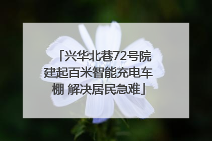 兴华北巷72号院建起百米智能充电车棚 解决居民急难