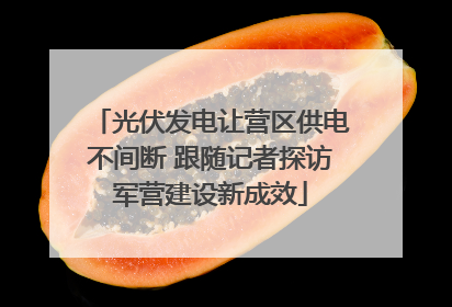 光伏发电让营区供电不间断 跟随记者探访军营建设新成效