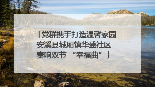 党群携手打造温馨家园 安溪县城厢镇华盛社区奏响双节 “幸福曲”