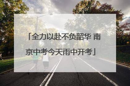 全力以赴不负韶华 南京中考今天雨中开考