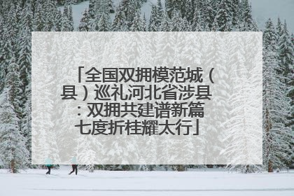 全国双拥模范城（县）巡礼河北省涉县：双拥共建谱新篇 七度折桂耀太行