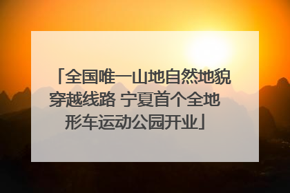 全国唯一山地自然地貌穿越线路 宁夏首个全地形车运动公园开业
