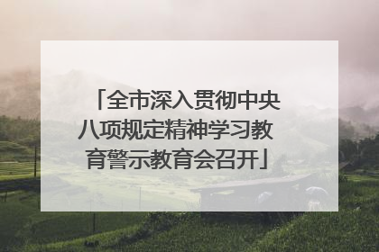 全市深入贯彻中央八项规定精神学习教育警示教育会召开