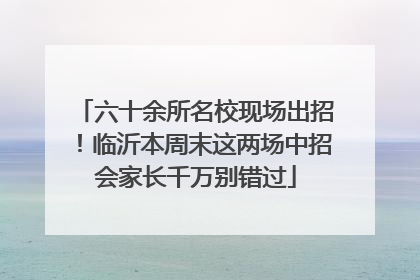 六十余所名校现场出招！临沂本周末这两场中招会家长千万别错过