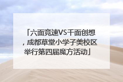 六面竞速VS千面创想，成都草堂小学子美校区举行第四届魔方活动
