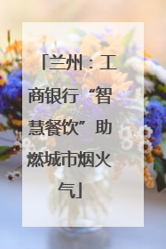 兰州：工商银行“智慧餐饮”助燃城市烟火气