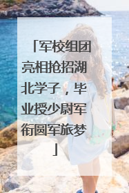 军校组团亮相抢招湖北学子，毕业授少尉军衔圆军旅梦