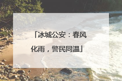 冰城公安：春风化雨，警民同温