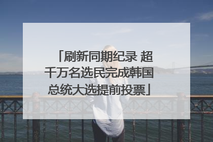 刷新同期纪录 超千万名选民完成韩国总统大选提前投票