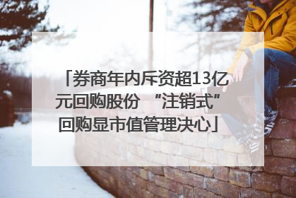 券商年内斥资超13亿元回购股份 “注销式”回购显市值管理决心