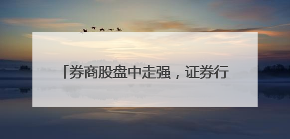 券商股盘中走强，证券行业新一轮并购预期再起