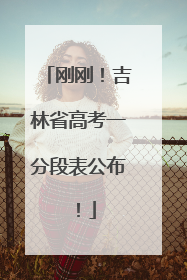 刚刚！吉林省高考一分段表公布！