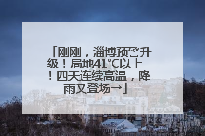 刚刚，淄博预警升级！局地41℃以上！四天连续高温，降雨又登场→
