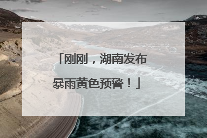 刚刚，湖南发布暴雨黄色预警！