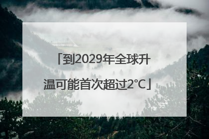 到2029年全球升温可能首次超过2℃