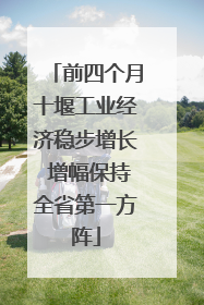 前四个月十堰工业经济稳步增长 增幅保持全省第一方阵