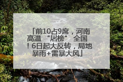 前10占9席，河南高温 “屠榜” 全国！6日起大反转，局地暴雨+雷暴大风