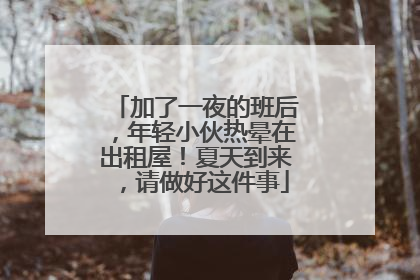 加了一夜的班后，年轻小伙热晕在出租屋！夏天到来，请做好这件事