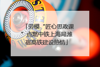 劳模“匠心思政课”点燃中铁上海局潍宿高铁建设热情