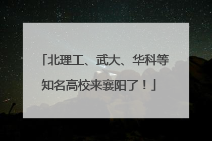 北理工、武大、华科等知名高校来襄阳了！