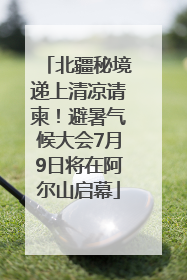 北疆秘境递上清凉请柬！避暑气候大会7月9日将在阿尔山启幕