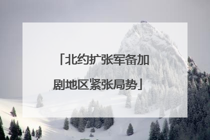 北约扩张军备加剧地区紧张局势