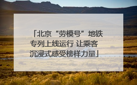 北京“劳模号”地铁专列上线运行 让乘客沉浸式感受榜样力量