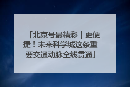 北京号最精彩｜更便捷！未来科学城这条重要交通动脉全线贯通