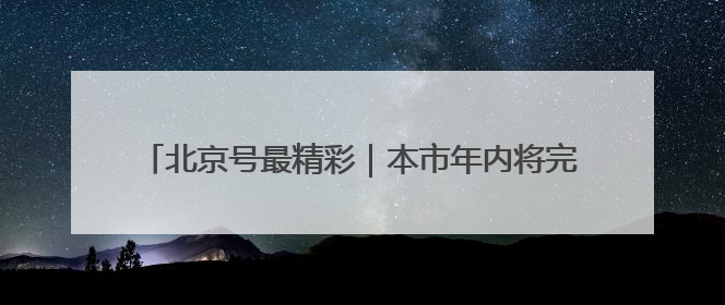北京号最精彩｜本市年内将完成70条“不停车胡同”治理