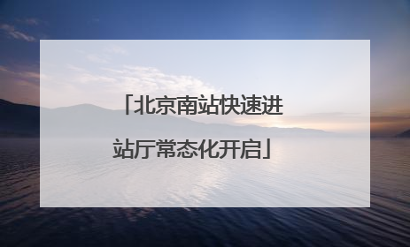 北京南站快速进站厅常态化开启
