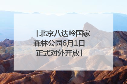北京八达岭国家森林公园6月1日正式对外开放