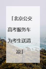 北京公交高考服务车为考生送清凉