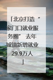 北京打造“家门口就业服务圈” 去年城镇新增就业29.9万人