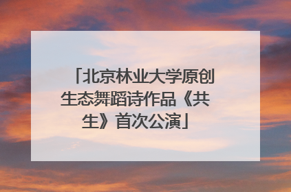 北京林业大学原创生态舞蹈诗作品《共生》首次公演
