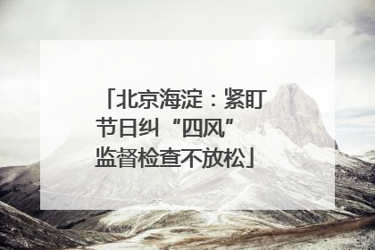 北京海淀：紧盯节日纠“四风” 监督检查不放松