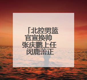 北控男篮官宣换帅 张庆鹏上任 闵鹿蕾正式离任