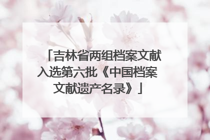 吉林省两组档案文献入选第六批《中国档案文献遗产名录》