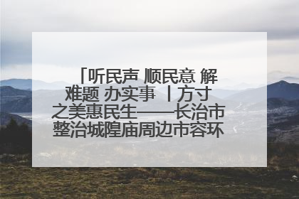 听民声 顺民意 解难题 办实事 丨方寸之美惠民生——长治市整治城隍庙周边市容环境提升城市品质