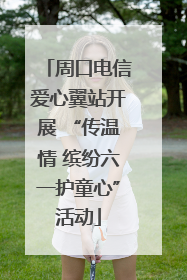 周口电信爱心翼站开展 “传温情 缤纷六一护童心”活动