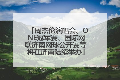 周杰伦演唱会、ONE冠军赛、国际网联济南网球公开赛等将在济南陆续举办